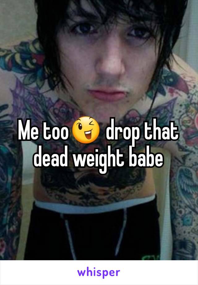 Me too😉 drop that dead weight babe
