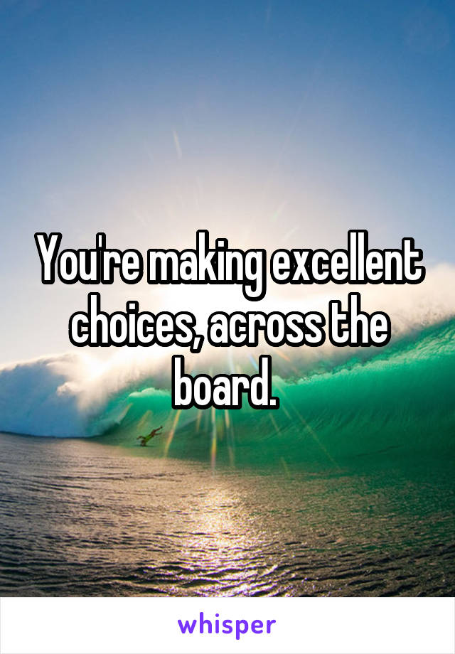 You're making excellent choices, across the board. 