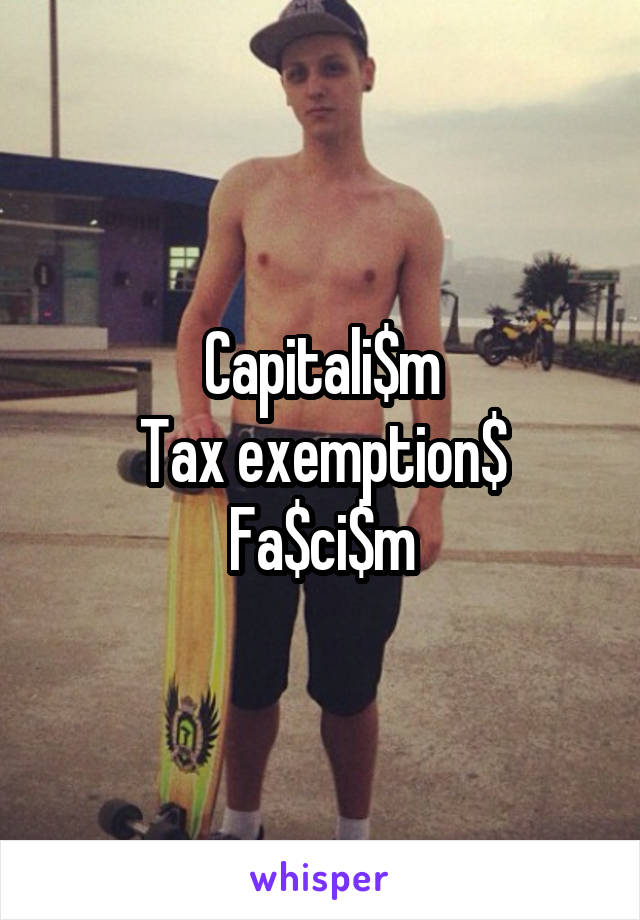 Capitali$m
Tax exemption$
Fa$ci$m