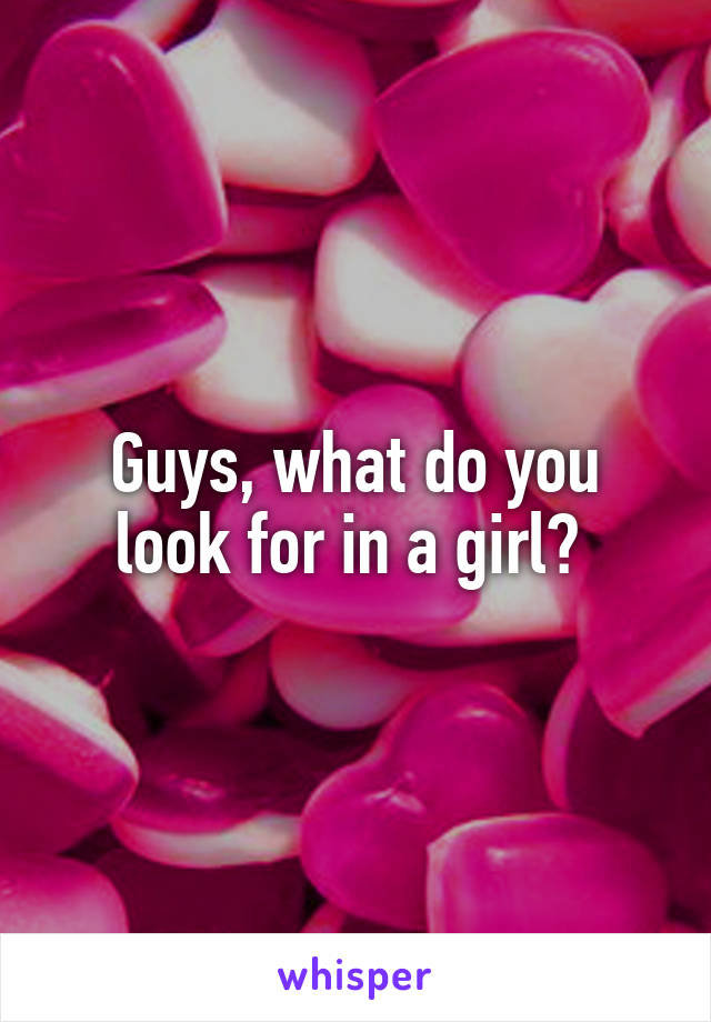 Guys, what do you look for in a girl? 