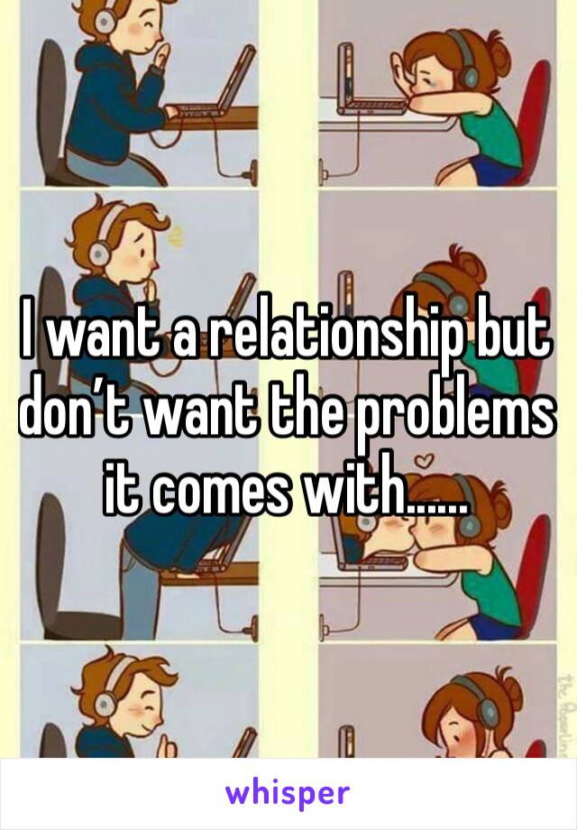 I want a relationship but don’t want the problems it comes with......