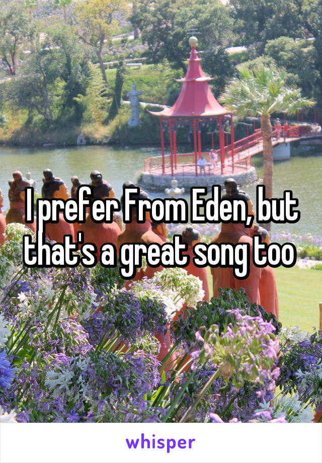 I prefer From Eden, but that's a great song too 