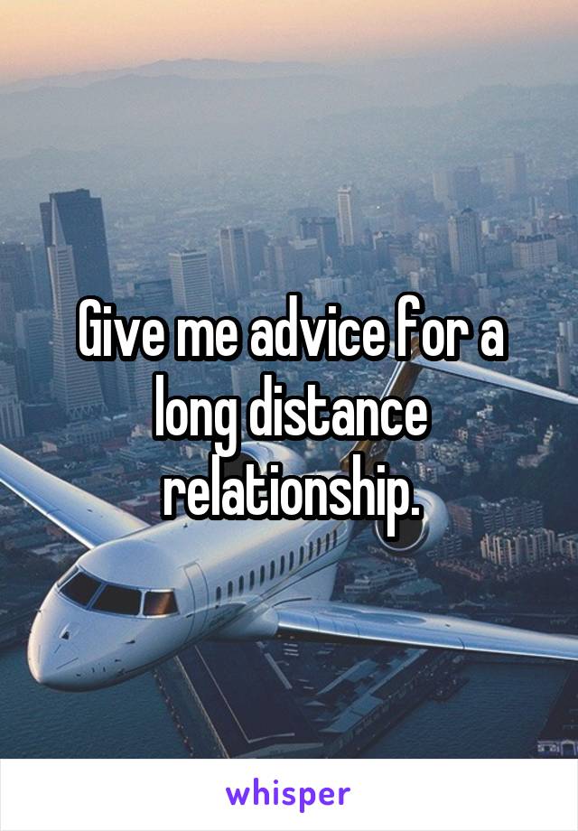 Give me advice for a long distance relationship.