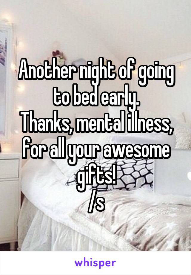 Another night of going to bed early.
Thanks, mental illness, for all your awesome gifts!
/s