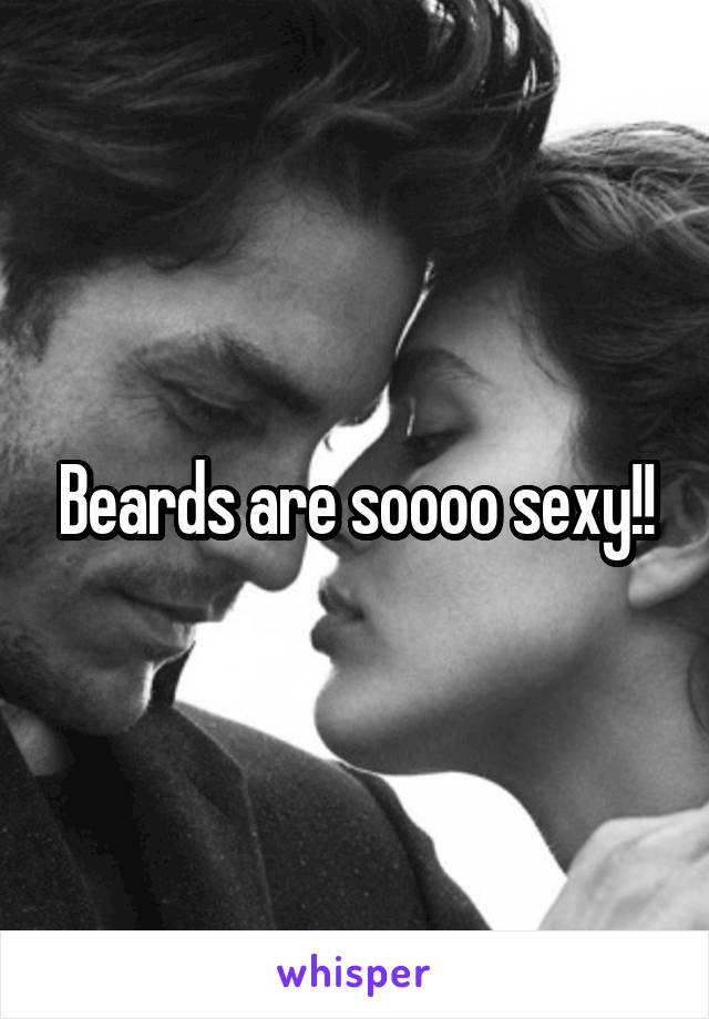 Beards are soooo sexy!!