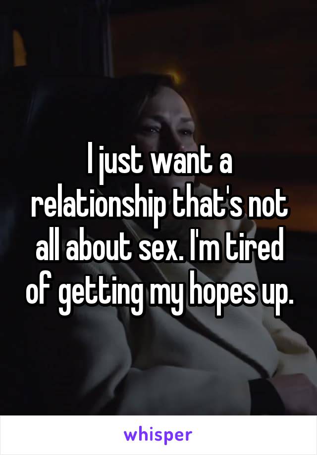 I just want a relationship that's not all about sex. I'm tired of getting my hopes up.