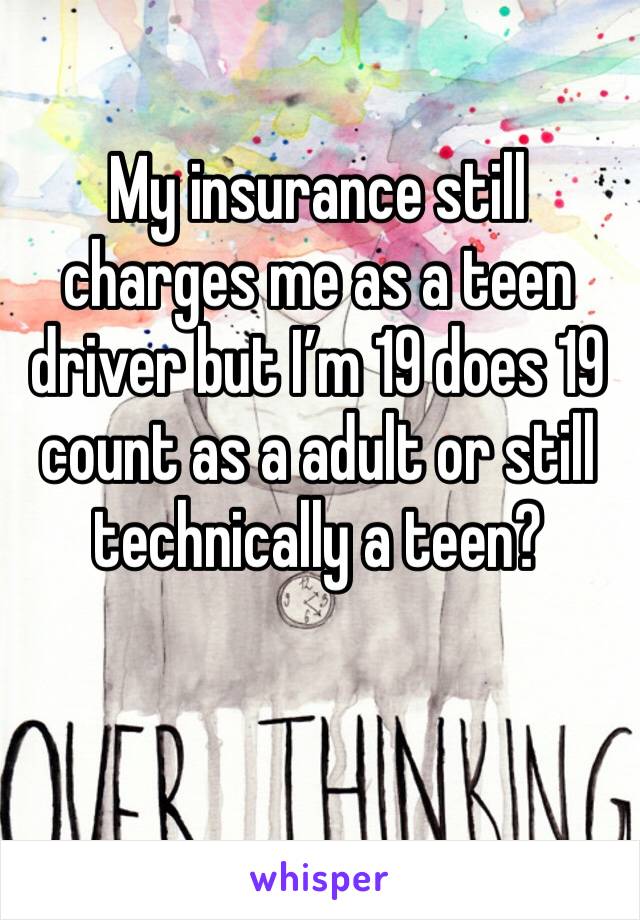 My insurance still charges me as a teen driver but I’m 19 does 19 count as a adult or still technically a teen?