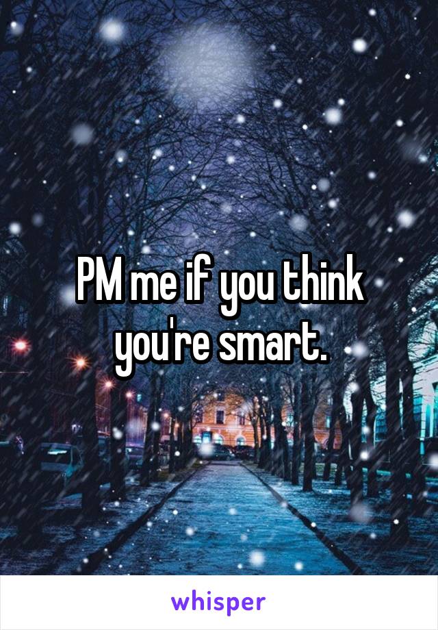 PM me if you think you're smart.