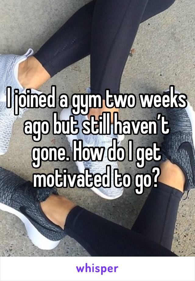 I joined a gym two weeks ago but still haven’t gone. How do I get motivated to go?