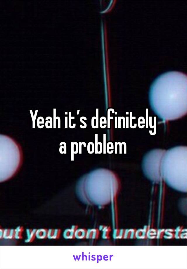Yeah it’s definitely a problem 