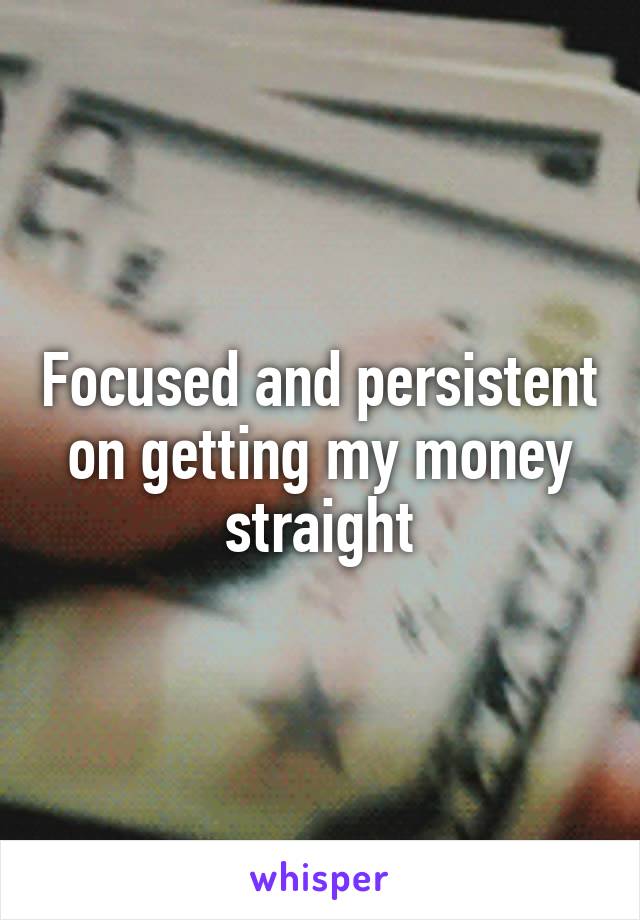 Focused and persistent on getting my money straight