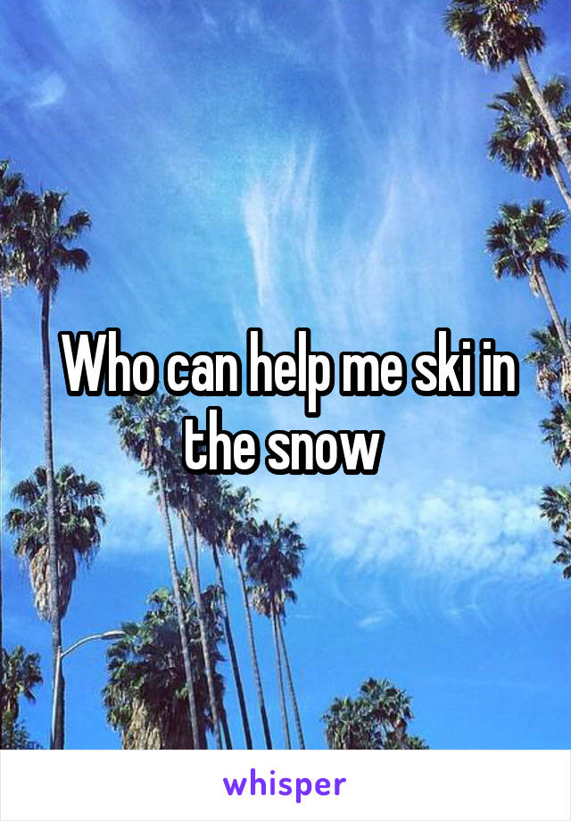 Who can help me ski in the snow 