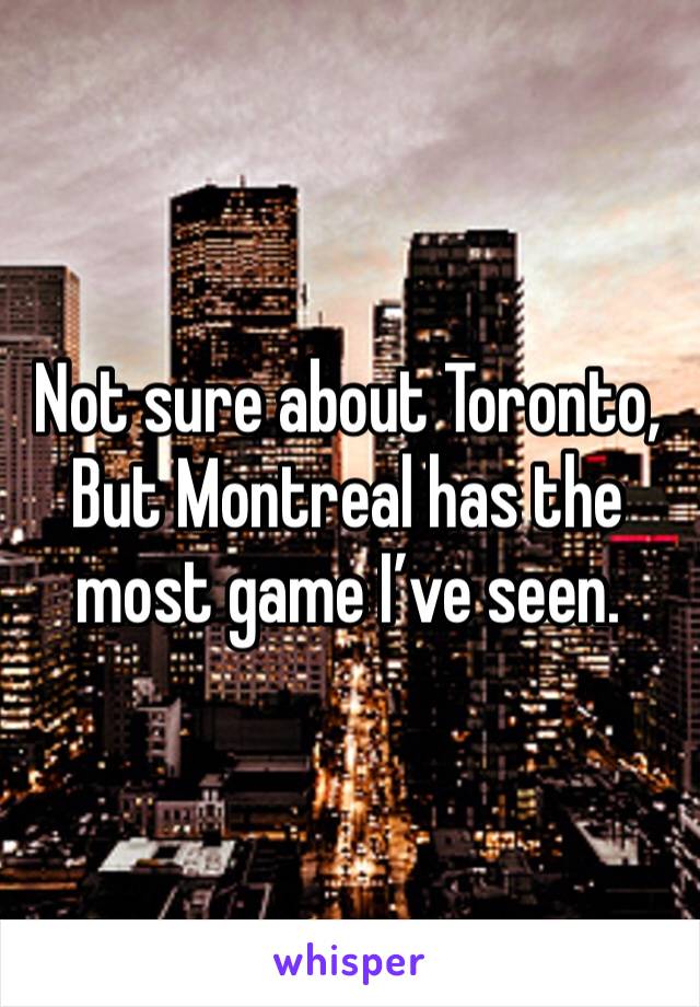 Not sure about Toronto,
But Montreal has the most game I’ve seen. 