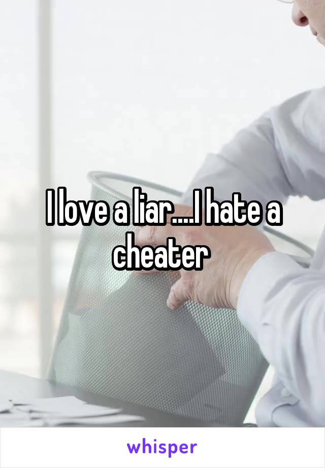 I love a liar....I hate a cheater 