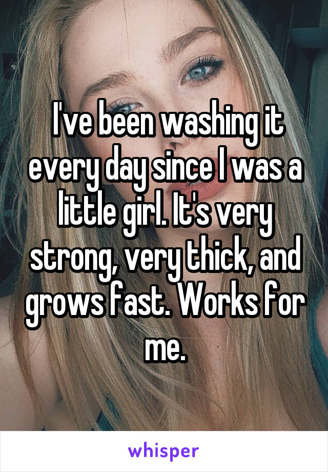  I've been washing it every day since I was a little girl. It's very strong, very thick, and grows fast. Works for me.