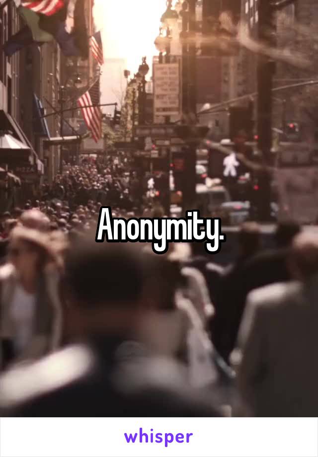 Anonymity.