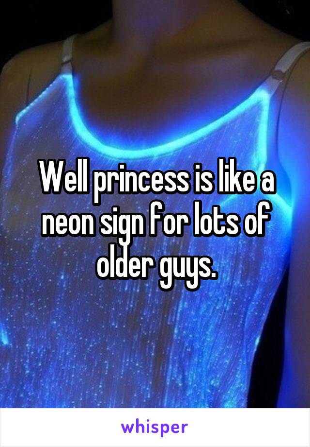 Well princess is like a neon sign for lots of older guys.