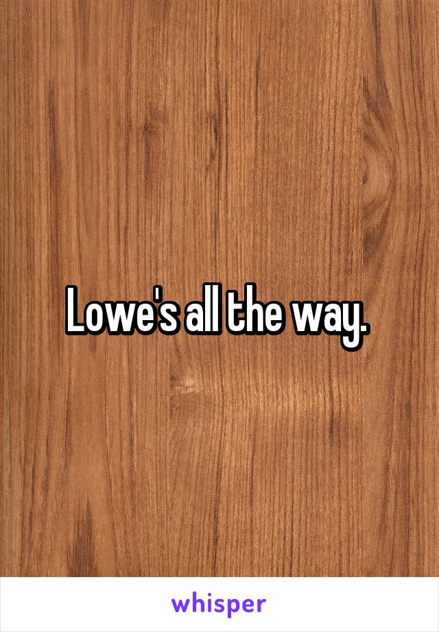 Lowe's all the way. 