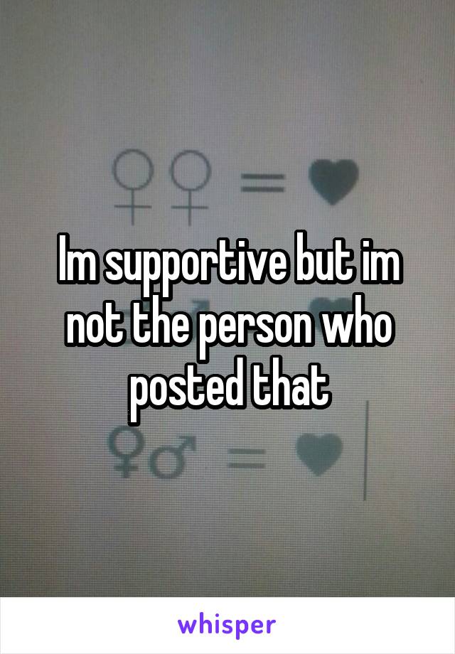 Im supportive but im not the person who posted that