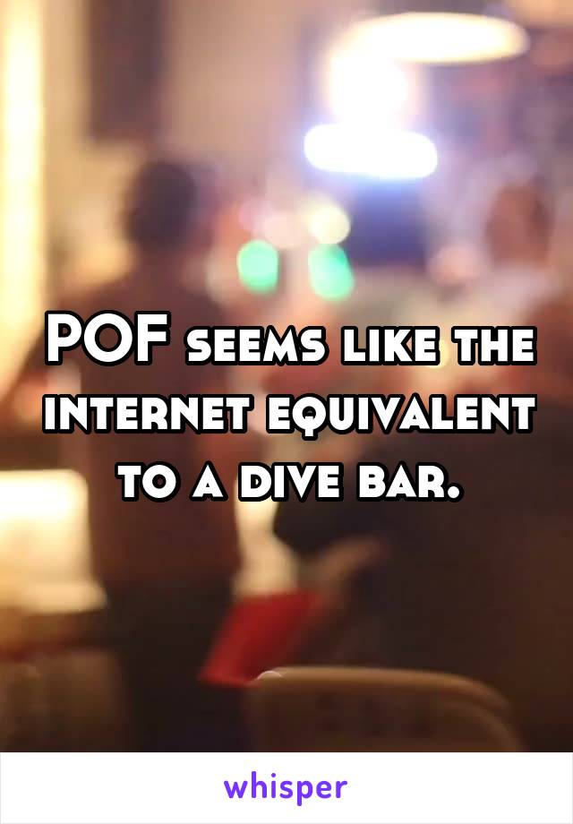 POF seems like the internet equivalent to a dive bar.