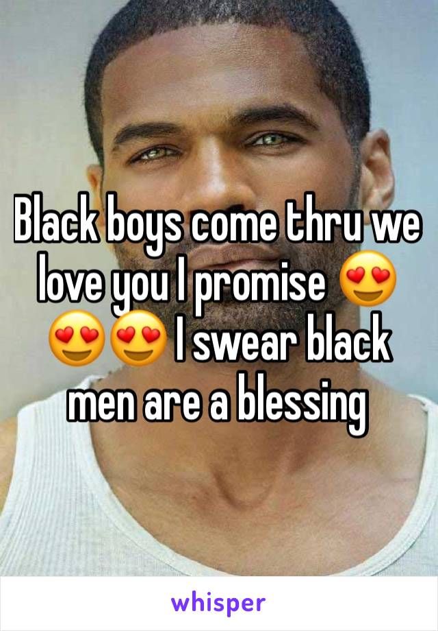 Black boys come thru we love you I promise 😍😍😍 I swear black men are a blessing 