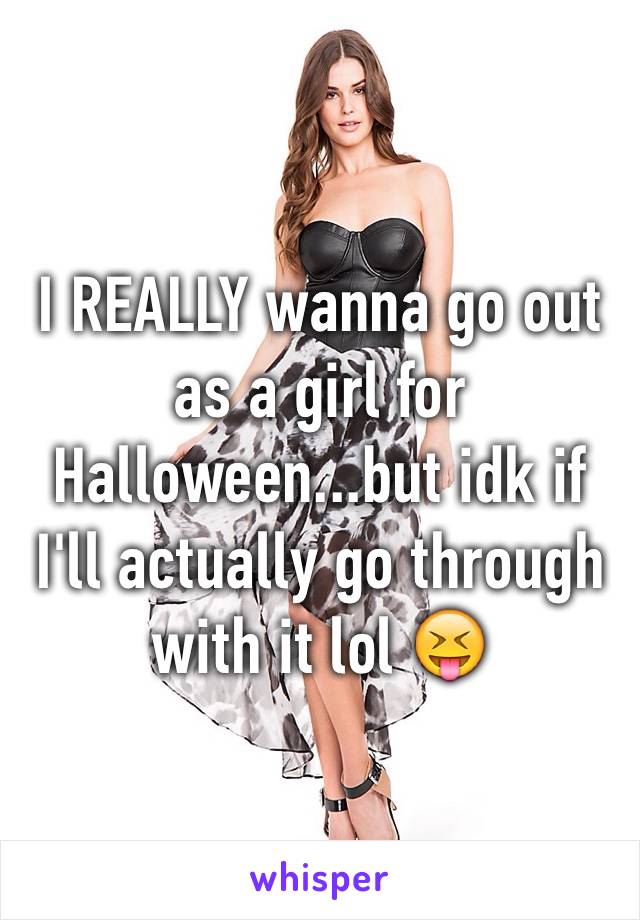 I REALLY wanna go out as a girl for Halloween...but idk if I'll actually go through with it lol 😝