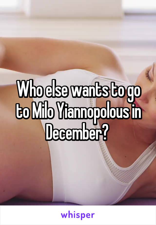 Who else wants to go to Milo Yiannopolous in December? 