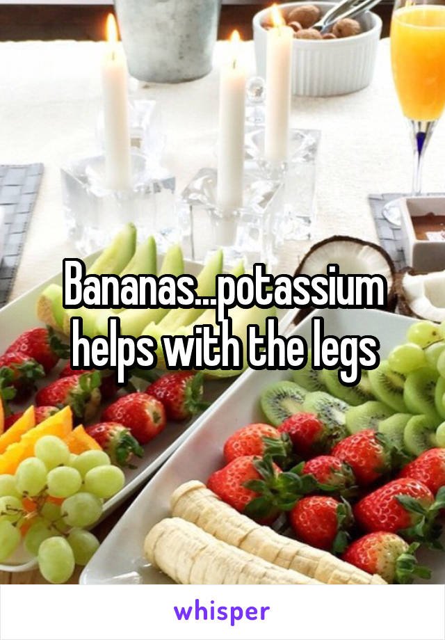 Bananas...potassium helps with the legs