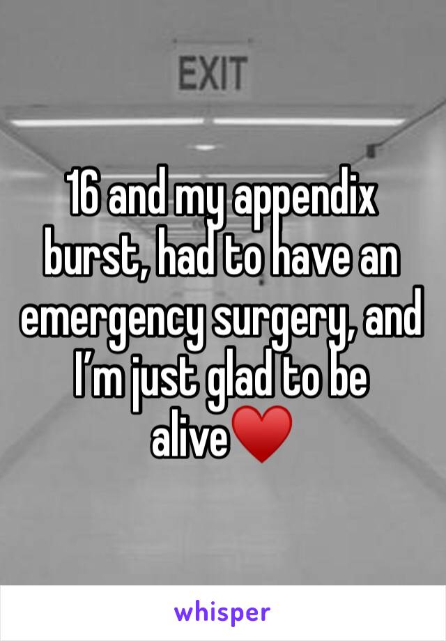 16 and my appendix burst, had to have an emergency surgery, and I’m just glad to be alive♥️