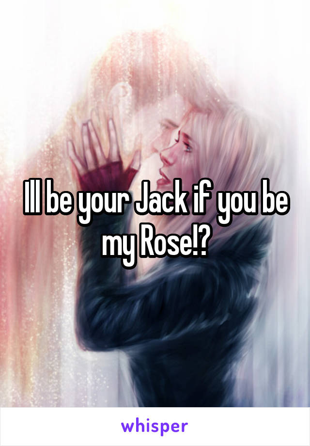 Ill be your Jack if you be my Rose!?