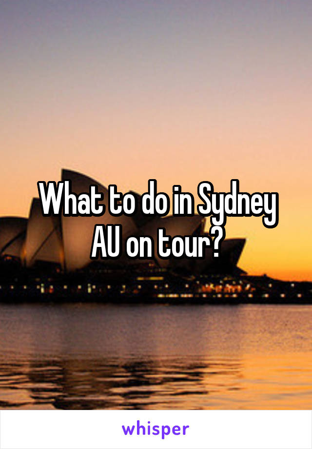What to do in Sydney AU on tour?