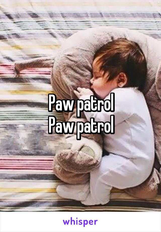 Paw patrol
Paw patrol