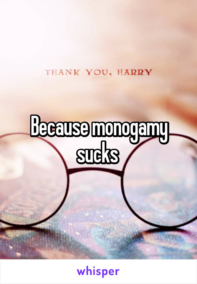 Because monogamy sucks 
