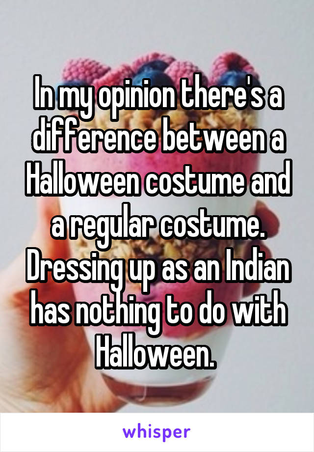 In my opinion there's a difference between a Halloween costume and a regular costume. Dressing up as an Indian has nothing to do with Halloween. 