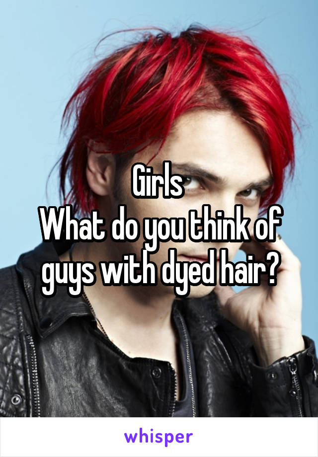 Girls 
What do you think of guys with dyed hair?