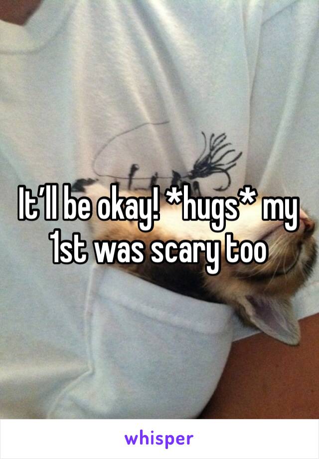 It’ll be okay! *hugs* my 1st was scary too
