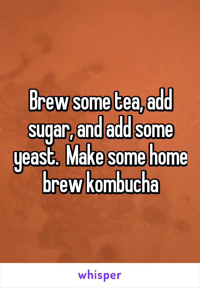 Brew some tea, add sugar, and add some yeast.  Make some home brew kombucha