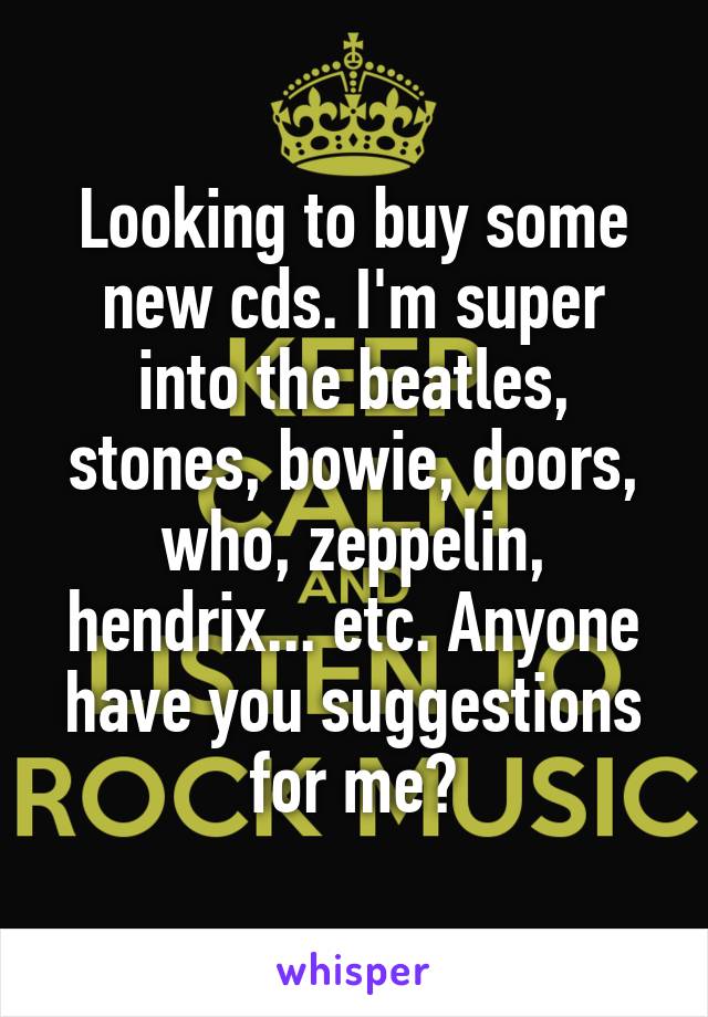 Looking to buy some new cds. I'm super into the beatles, stones, bowie, doors, who, zeppelin, hendrix... etc. Anyone have you suggestions for me?