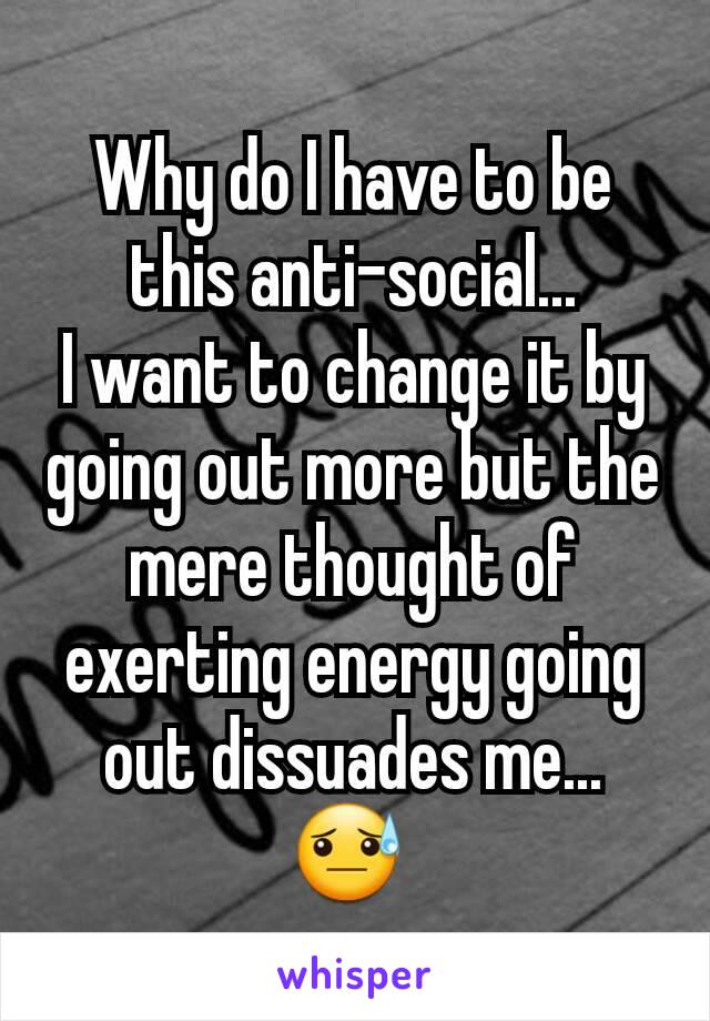 Why do I have to be this anti-social...
I want to change it by going out more but the mere thought of exerting energy going out dissuades me... 😓 