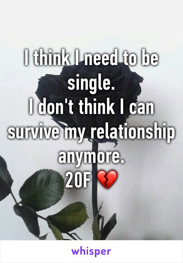 I think I need to be single.
I don't think I can survive my relationship anymore.
20F 💔