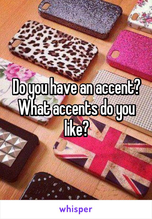Do you have an accent? What accents do you like?