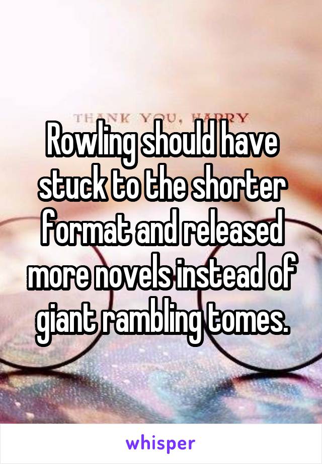 Rowling should have stuck to the shorter format and released more novels instead of giant rambling tomes.
