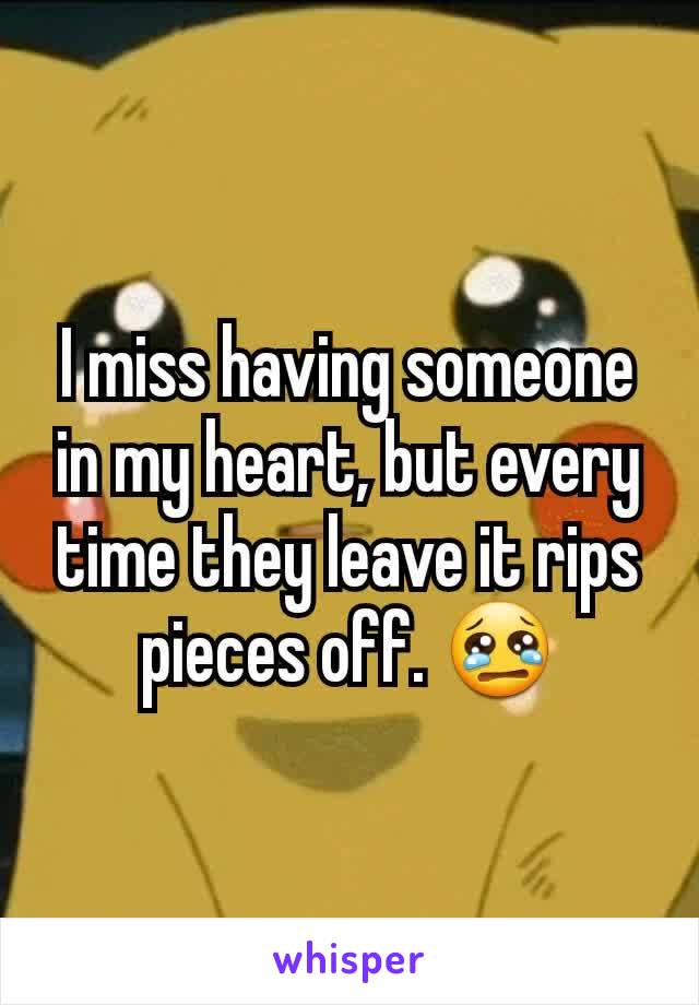 I miss having someone in my heart, but every time they leave it rips pieces off. 😢