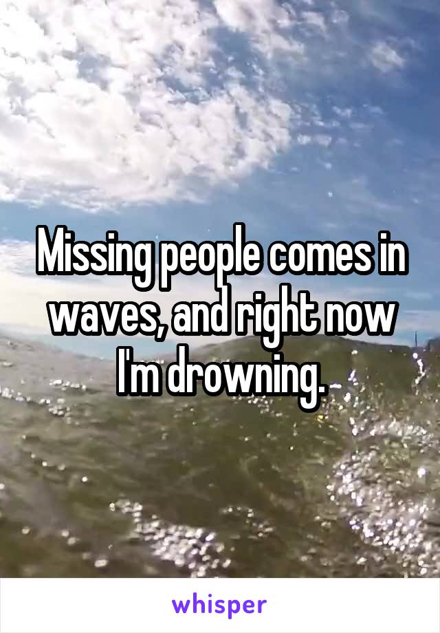 Missing people comes in waves, and right now I'm drowning.