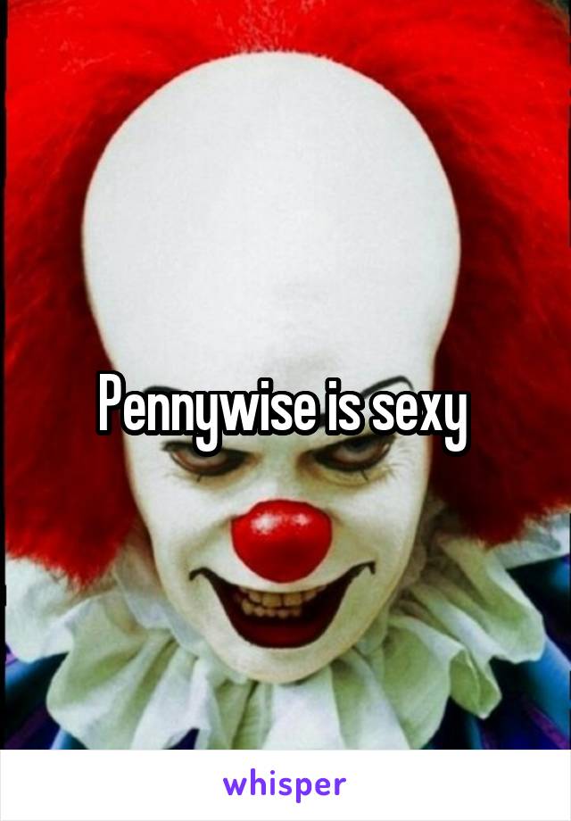 Pennywise is sexy 