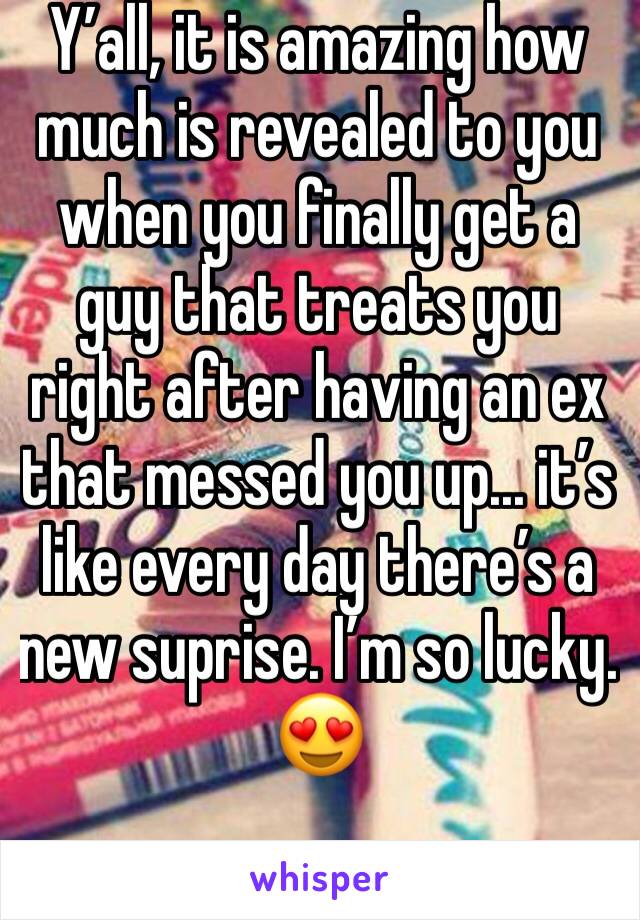 Y’all, it is amazing how much is revealed to you when you finally get a guy that treats you right after having an ex that messed you up... it’s like every day there’s a new suprise. I’m so lucky. 😍