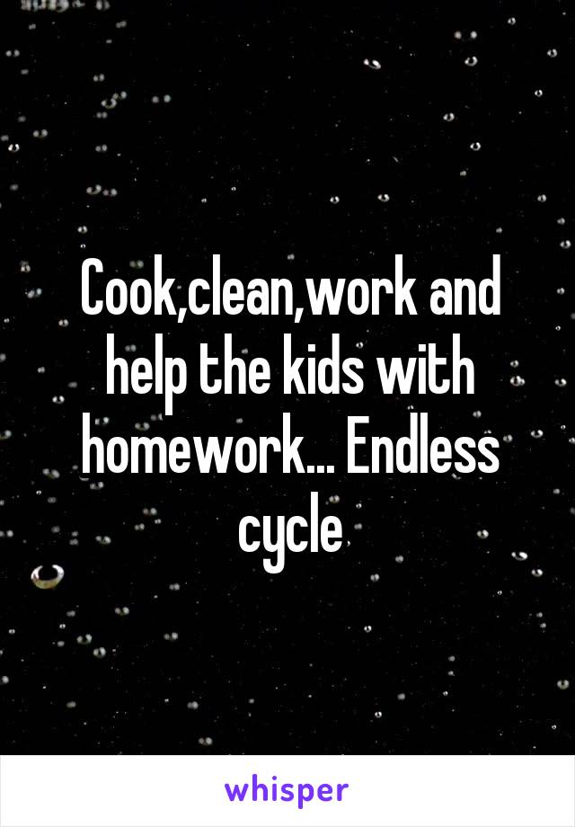 Cook,clean,work and help the kids with homework... Endless cycle