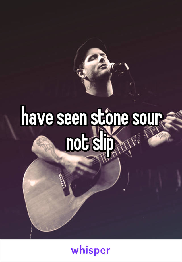 have seen stone sour not slip 