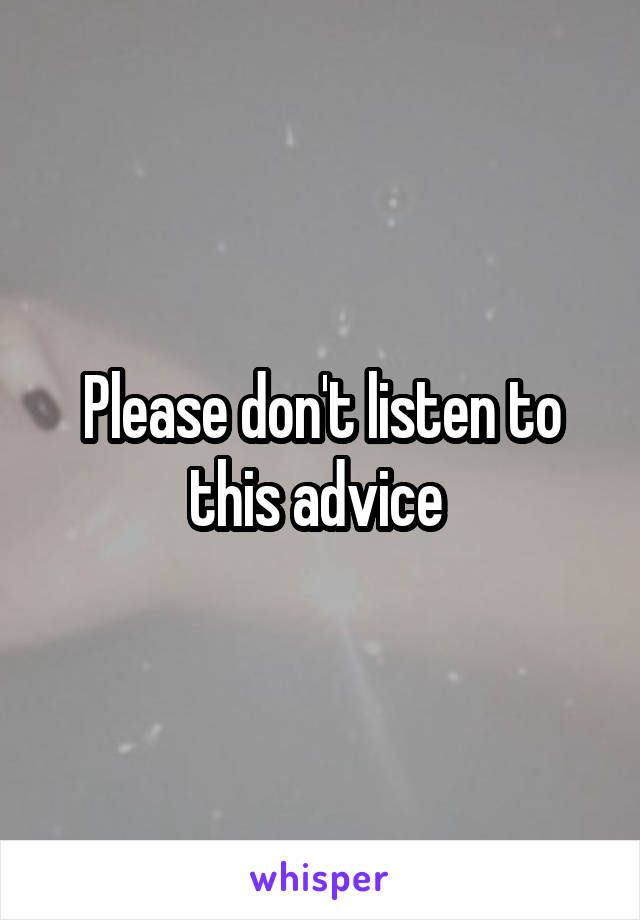 Please don't listen to this advice 