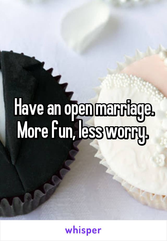 Have an open marriage. More fun, less worry. 